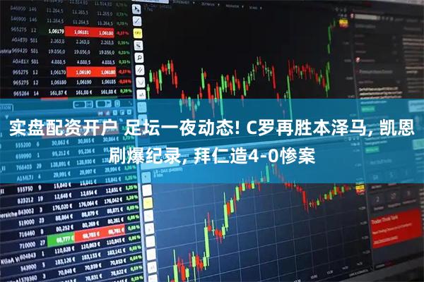 实盘配资开户 足坛一夜动态! C罗再胜本泽马, 凯恩刷爆纪录, 拜仁造4-0惨案