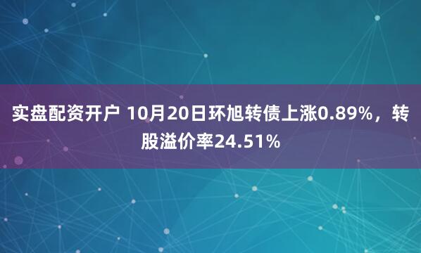 实盘配资开户 10月20日环旭转债上涨0.89%，转股溢价率24.51%