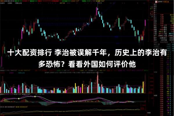 十大配资排行 李治被误解千年，历史上的李治有多恐怖？看看外国如何评价他