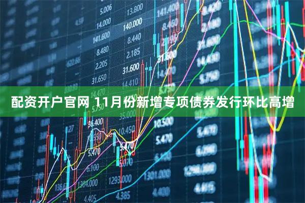 配资开户官网 11月份新增专项债券发行环比高增