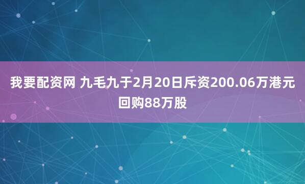 我要配资网 九毛九于2月20日斥资200.06万港元回购88万股